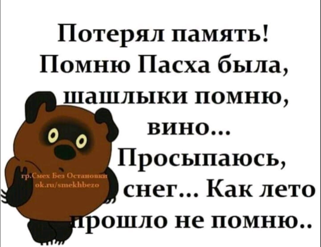 Потерял память! Помню Пасха была, шашлыки помню, вино... Просыпаюсь, снег... Как лето прошло не помню..