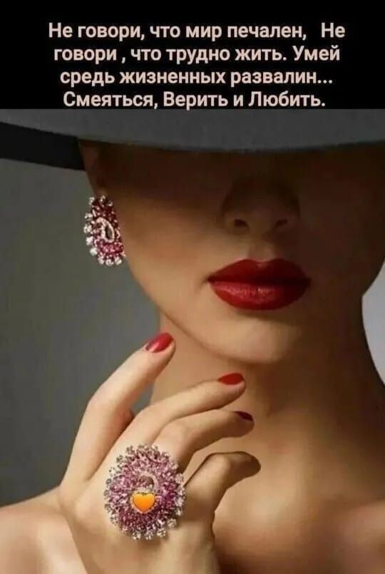 Не говори, что мир печален,  Не говори, что трудно жить. Умей среди жизненных развалин... Смеяться, Верить и Любить..