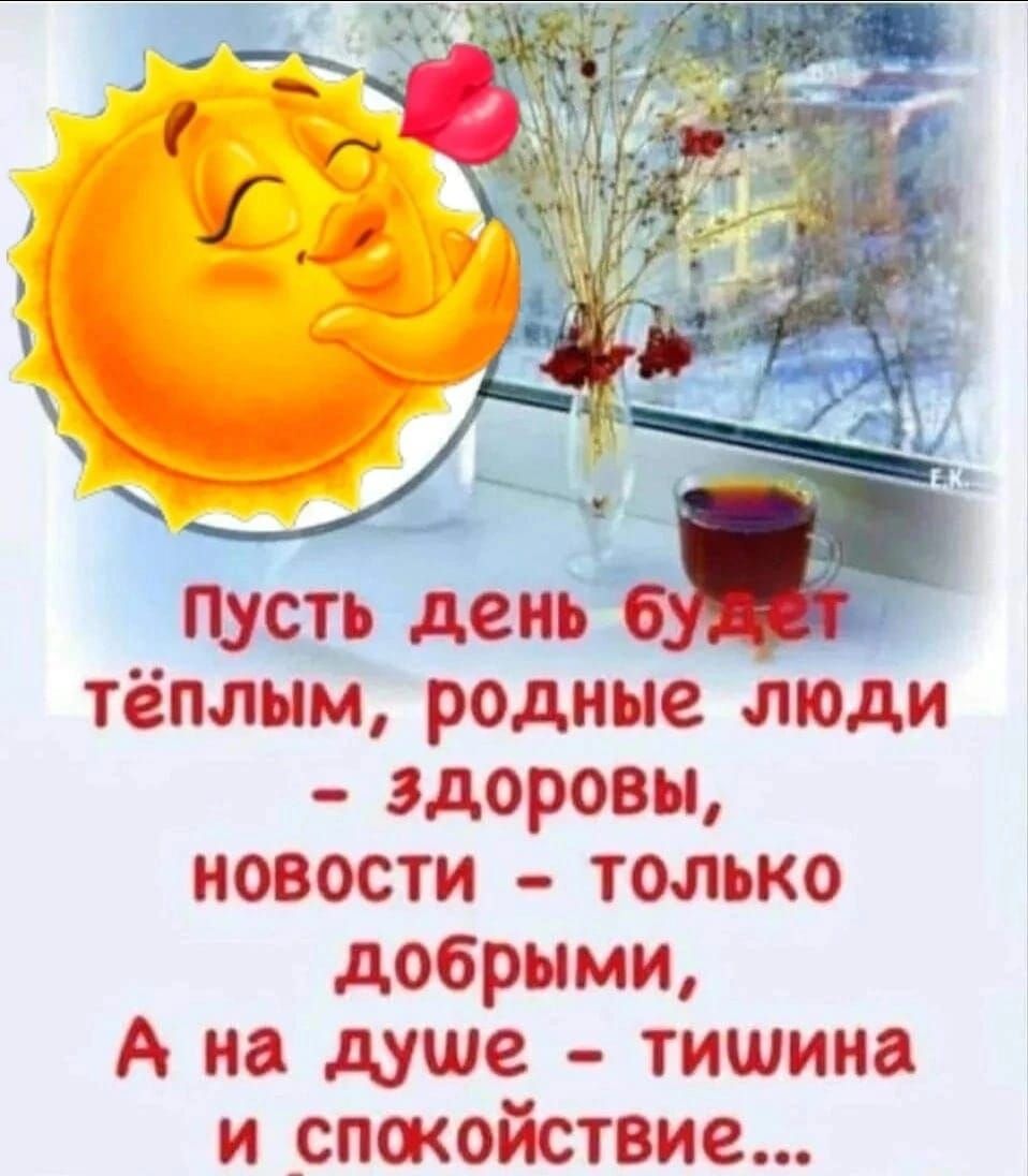 Пусть день будет тёплым, родные люди – здоровы, новости – только добрыми, А на душе – тишина и спокойствие...