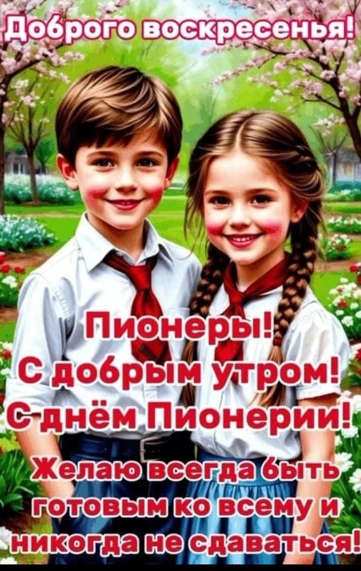Доброго воскресенья!
Пионеры! С добрым утром! С днём Пионерии!
Желаю всегда быть готовым ко всему и никогда не сдаваться!