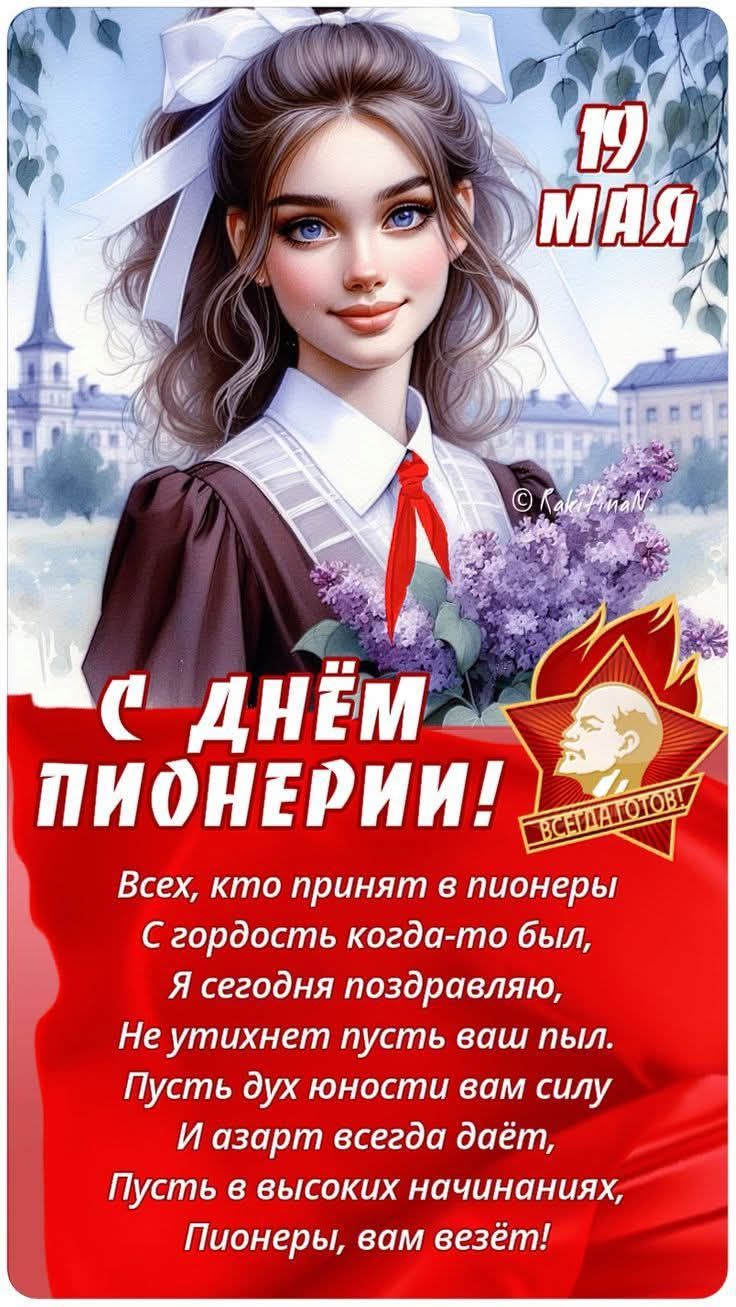 19 МАЯ
С ДНЁМ ПИОНЕРИИ!
Всех, кто принят в пионеры
С гордостью когда-то был,
Я сегодня поздравляю,
Не утихнет пусть ваш пыл.
Пусть дух юности вам силу
И азарт всегда даёт,
Пусть в высоких начинаниях,
Пионеры, вам везёт!