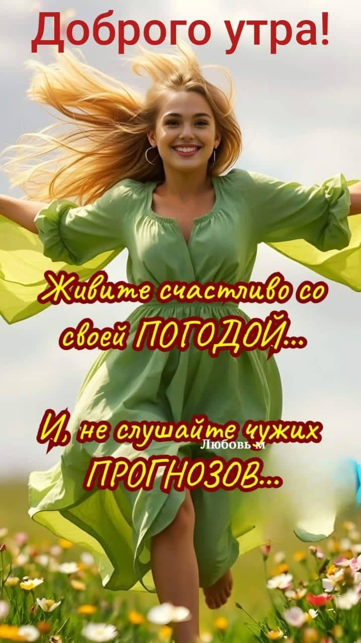Доброе утро!
Живите счастливо со своей ПОГОДОЙ...
И не слушайте чужих ПРОГНОЗОВ...
