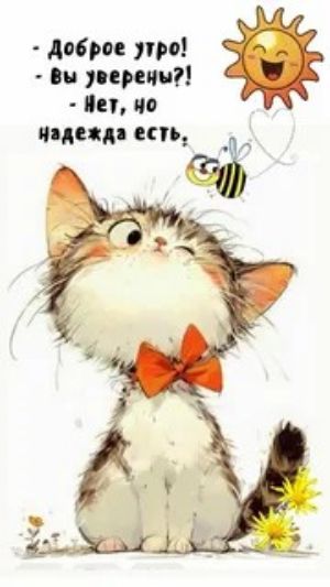 - Доброе утро!
- вы уверены?!
- Нет, но надежда есть.
