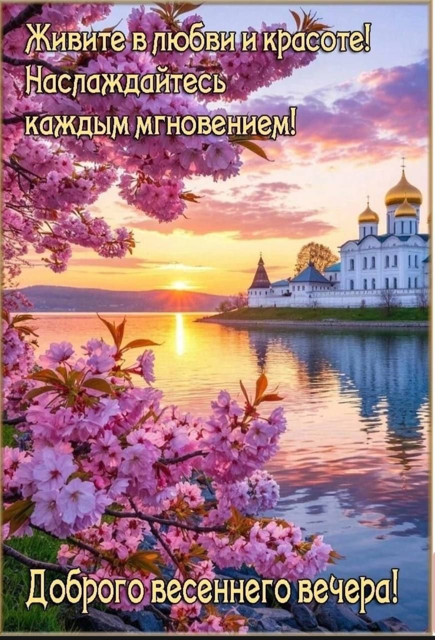 Живите в любви и красоте! Наслаждайтесь каждым мгновением! Доброего весеннего вечера!