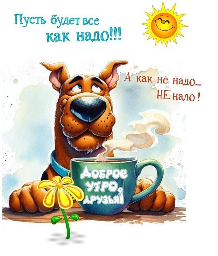 Пусть будет все как надо!!! А как не надо... НЕ надо! ДОБРОЕ УТРО, ДРУЗЬЯ!