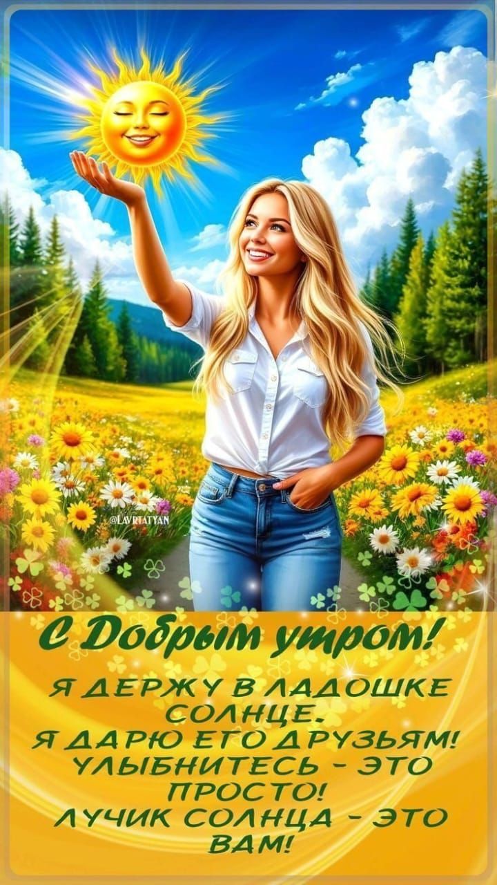 С Добрым утром!
Я ДЕРЖУ В ЛАДОШКЕ СОЛНЦЕ.
Я ДАРЮ ЕГО ДРУЗЬЯМ!
УЛЫБНИТЕСЬ - ЭТО ПРОСТО!
ЛУЧИК СОЛНЦА - ЭТО ВАМ!
