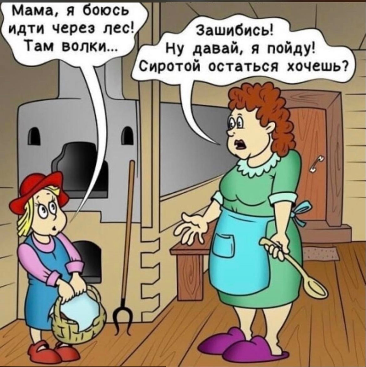 Мама, я боюсь идти через лес! Там волки... 
Зашибись! Ну давай, я пойду! Сиротой остаться хочешь?