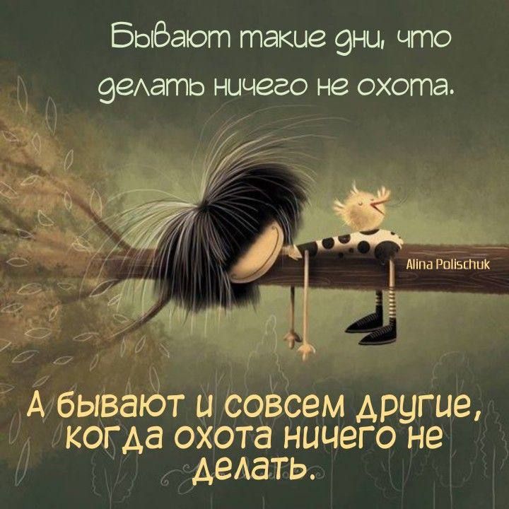 Бывают такие дни, что делать ничего не охота.
А бывают и совсем другие, когда охота ничего не делать.