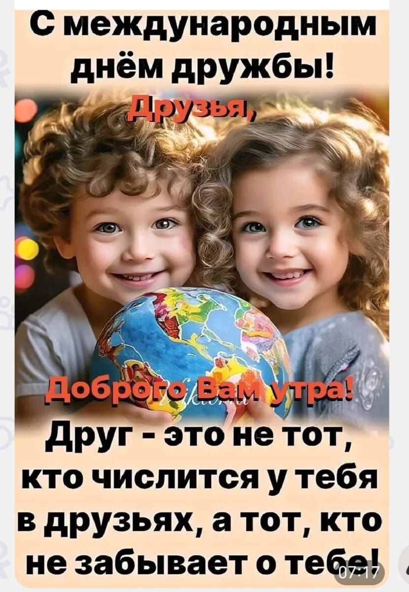 С международным днём дружбы! Друзья, ДобROго Вам утра! Друг - это не тот, кто числится у тебя в друзьях, а тот, кто не забывает о тебе!