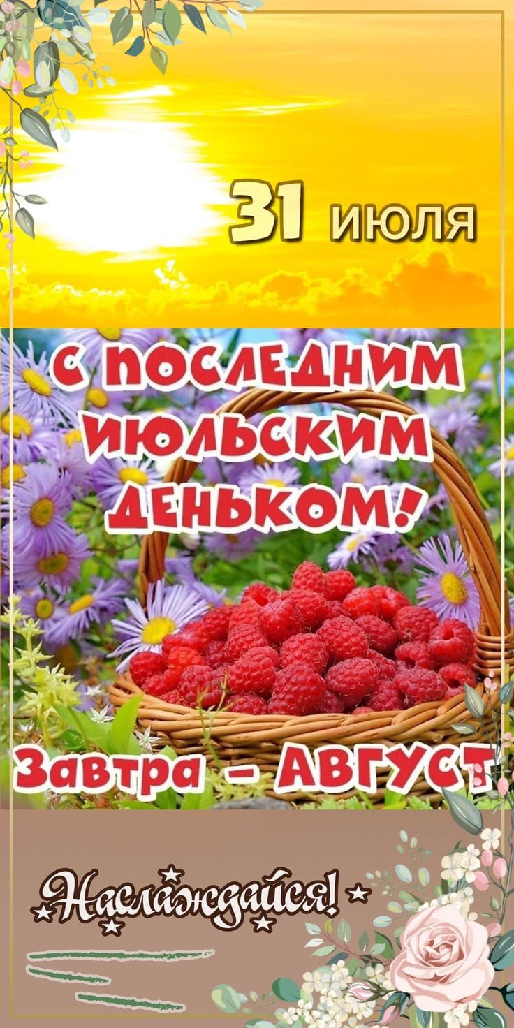31 июля
с последним июльским деньком!
Завтра – АВГУСТ
Наслаждайся!