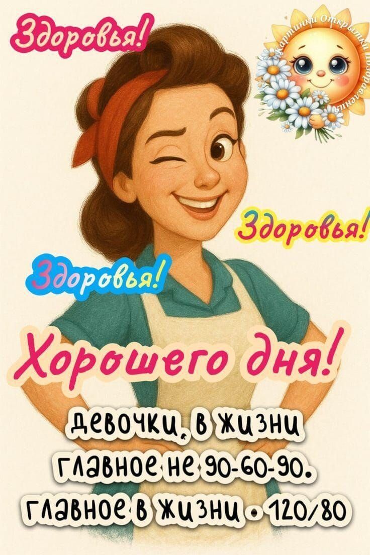 Здоровья! Хорошего дня! девочки, в жизни главное не 90-60-90. главное в жизни - 120/80