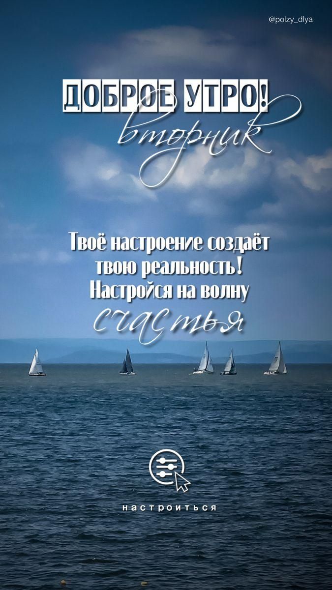 ДОБРОЕ УТРО! вторник
Твоё настроение создаёт твою реальность! Настройся на волну счастья