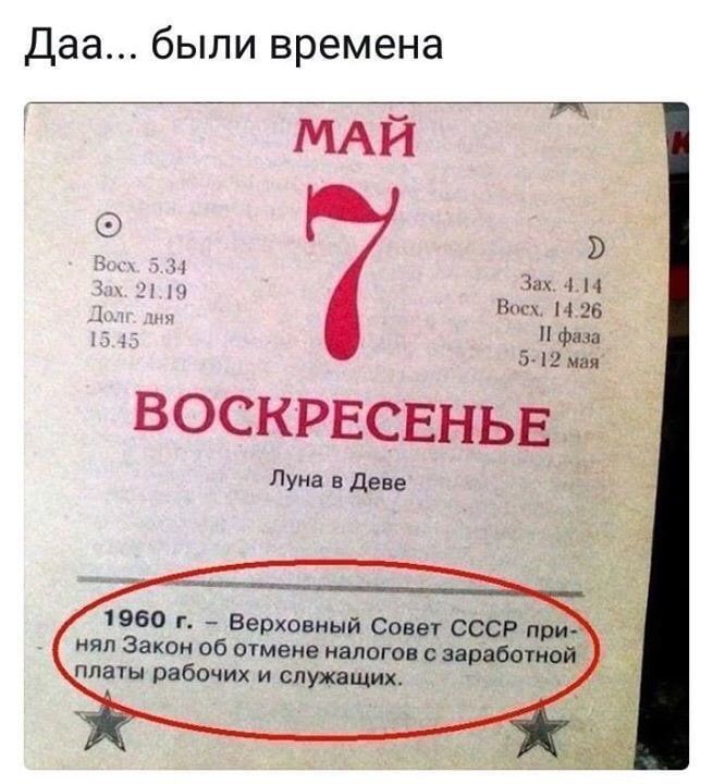 Даа... были времена
МАЙ
7 ВОСКРЕСЕНЬЕ
Луна в Деве
1960 г. - Верховный Совет СССР принял Закон об отмене налогов с заработной платы рабочих и служащих.