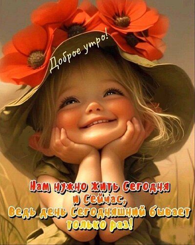 Доброе утро!
Нам нужно жить Сегодня и Сейчас, ведь день сегодняшний бывает только раз!