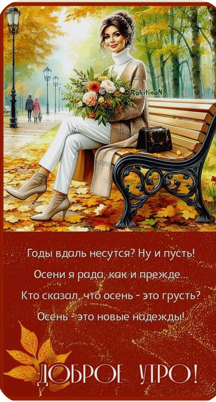 Годы вдаль несутся? Ну и пусть! Осени я рада, как и прежде... Кто сказал, что осень - это грусть? Осень - это новые надежды! ДОБРОЕ УТРО!