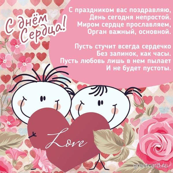 С праздником вас поздравляю,
День сегодня непростой.
Миром сердце прославляем,
Орган важный, основной.

Пусть стучит всегда сердечко
Без запинок, как часы.
Пусть любовь лишь в нем пылает
И не будет пустоты.