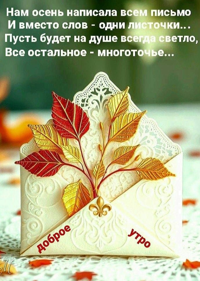 Нам осень написала всем письмо
И вместо слов - одни листочки...
Пусть будет на душе всегда светло,
Все остальное - многоточие...
доброе утро