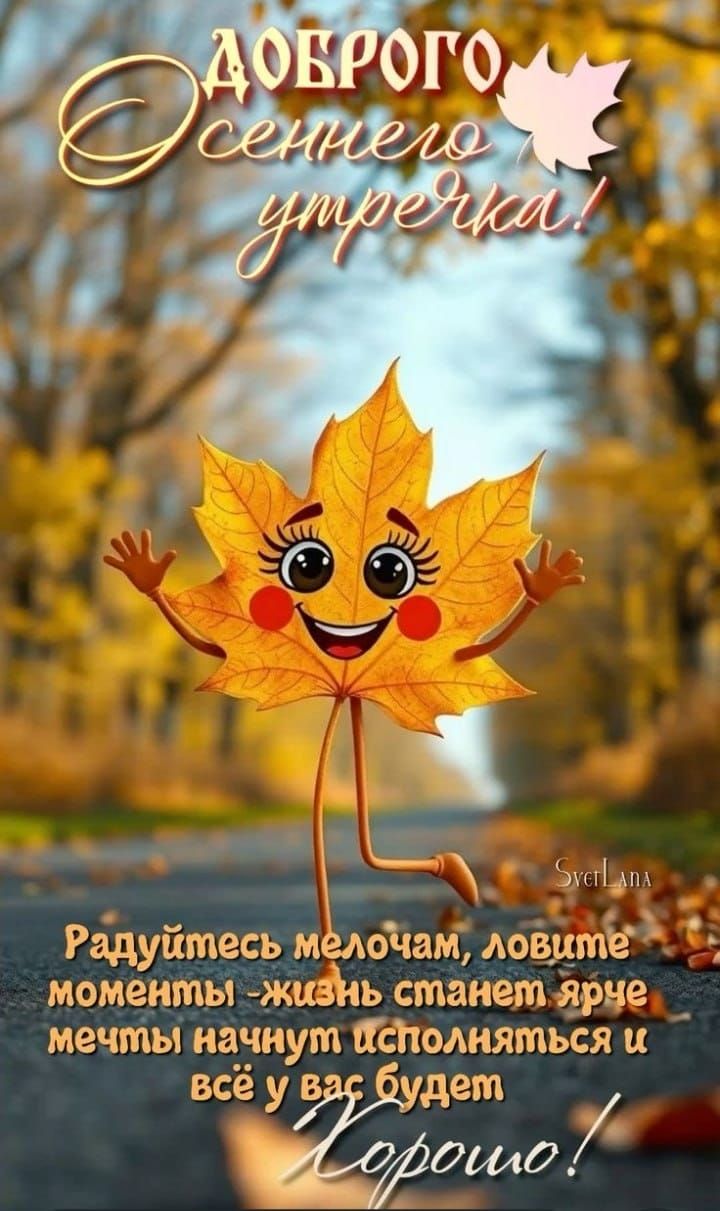 Доброе Осеннего утречка!

Радуйтесь мелочам, ловите моменты - жизнь станет ярче мечты начнут исполнятся и всё у вас будет Хорошо!