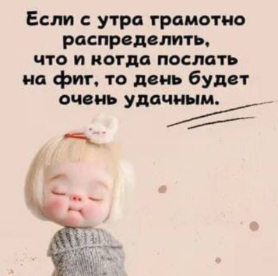Если с утра грамотно распределить, что и когда послать на фиг, то день будет очень удачным.