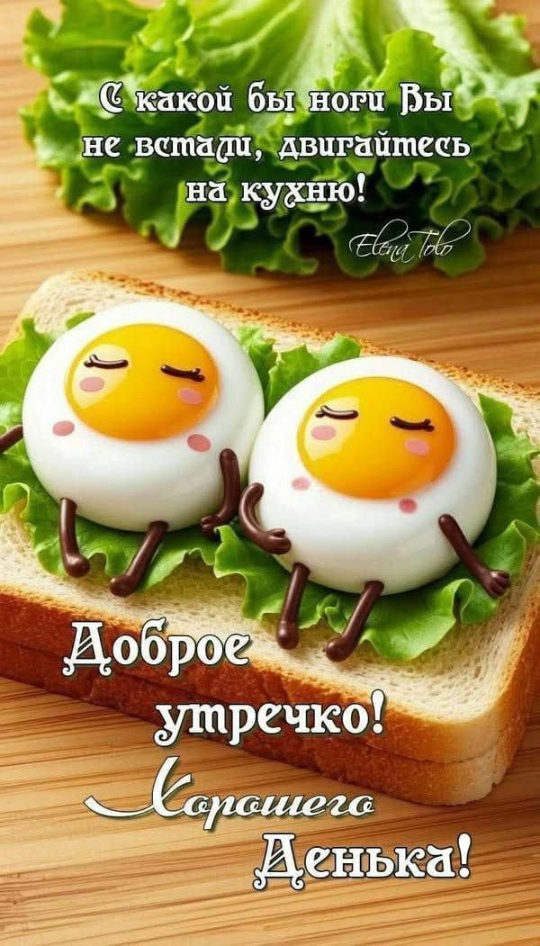 С какой бы ноги Вы не встали, двигайтесь на кухню! Доброе утречко! Хорошего денька!