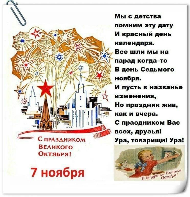 Мы с детства помним этот день И красный день календаря. Все шли мы на парад когда-то В день Седьмого ноября. И пусть в назвaнiе изменения, Но праздник жив, как и вчера. С праздником Вас всех, друзья! Ура, товарищи! Ура! 7 ноября. С ПРАЗДНИКОМ Великого Октября!