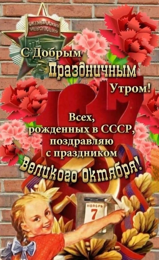 С Добрым праздничным утром! Всех, рожденных в СССР, поздравляю с праздником Великого Октября!