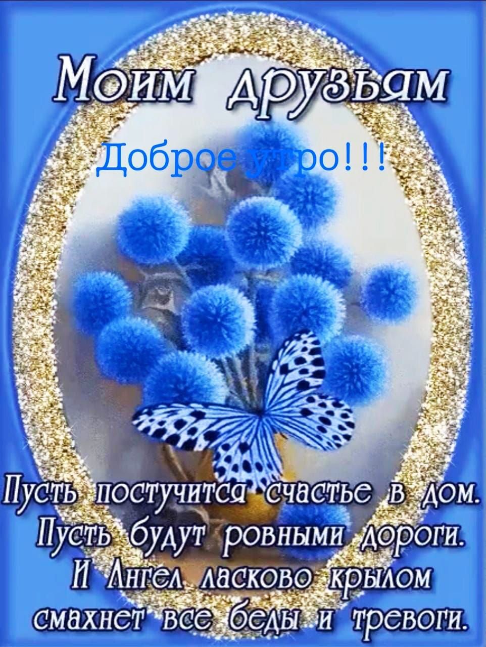 Моим друзьям\nДоброе утро!!!\nПусть постучится счастье в дом. Пусть будут ровными дороги. И Ангел ласково крылом смахнет все беды и тревоги.