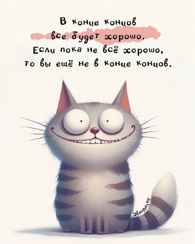 В конце концов все будет хорошо. Если пока не всё хорошо, то вы ещё не в конце концов.