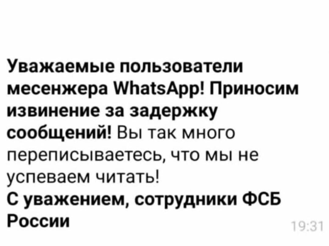 Уважаемые пользователи мессенджера WhatsApp! Приносим извинение за задержку сообщений! Вы так много переписываетесь, что мы не успеваем читать! С уважением, сотрудники ФСБ России