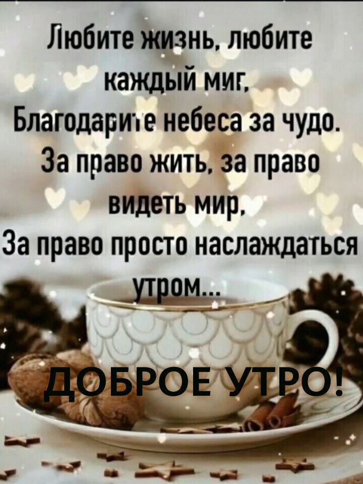 Любите жизнь, любите каждый миг, Благодарение небеса за чудо. За право жить, за право видеть мир, За право просто наслаждаться утром... ДОБРОЕ УТРО!