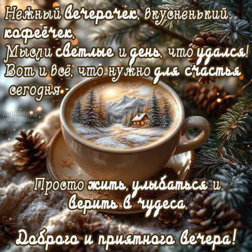 Нежный вечерочек, вкусненький кофеечек, Мысли светлые и день, что удался! Вот и всё, что нужно для счастья сегодня: Просто жить, улыбаться и верить в чудеса. Доброго и приятного вечера!