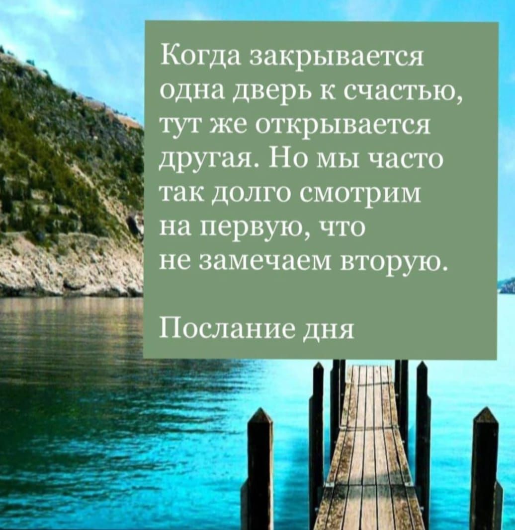 Когда закрывается одна дверь к счастью, тут же открывается другая. Но мы часто так долго смотрим на первую, что не замечаем вторую. Послание дня