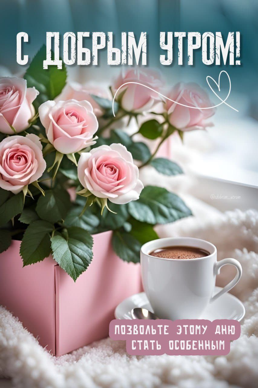 С ДОБРЫМ УТРОМ! ПОЗвольте этому дню стать особенным