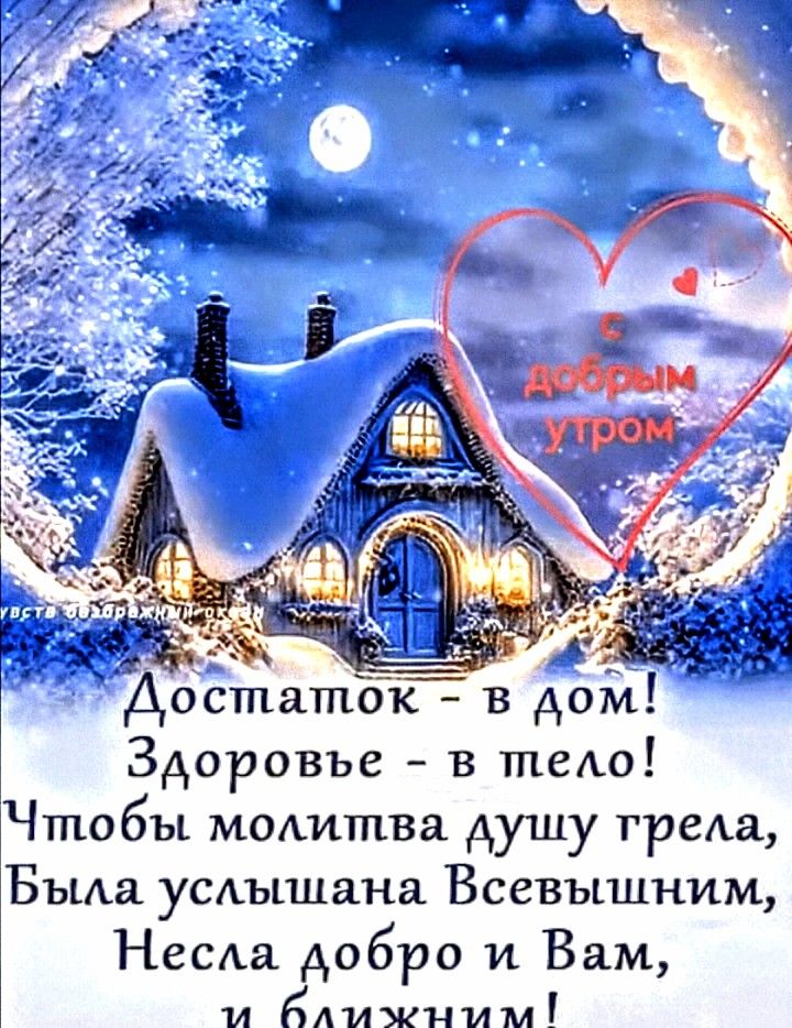 Достаток - в дом! Здоровье - в тело! Чтобы молитва душу грела, Была услышана Всевышним, Несла добро и Вам, и близким! Добрым утром.