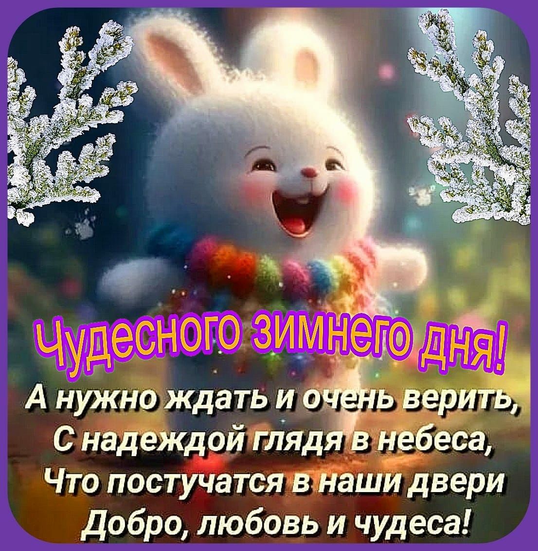 Чудесного зимнего дня! А нужно ждать и очень верить, С надеждой глядя в небеса, Что постучатся в наши двери Добро, любовь и чуда!