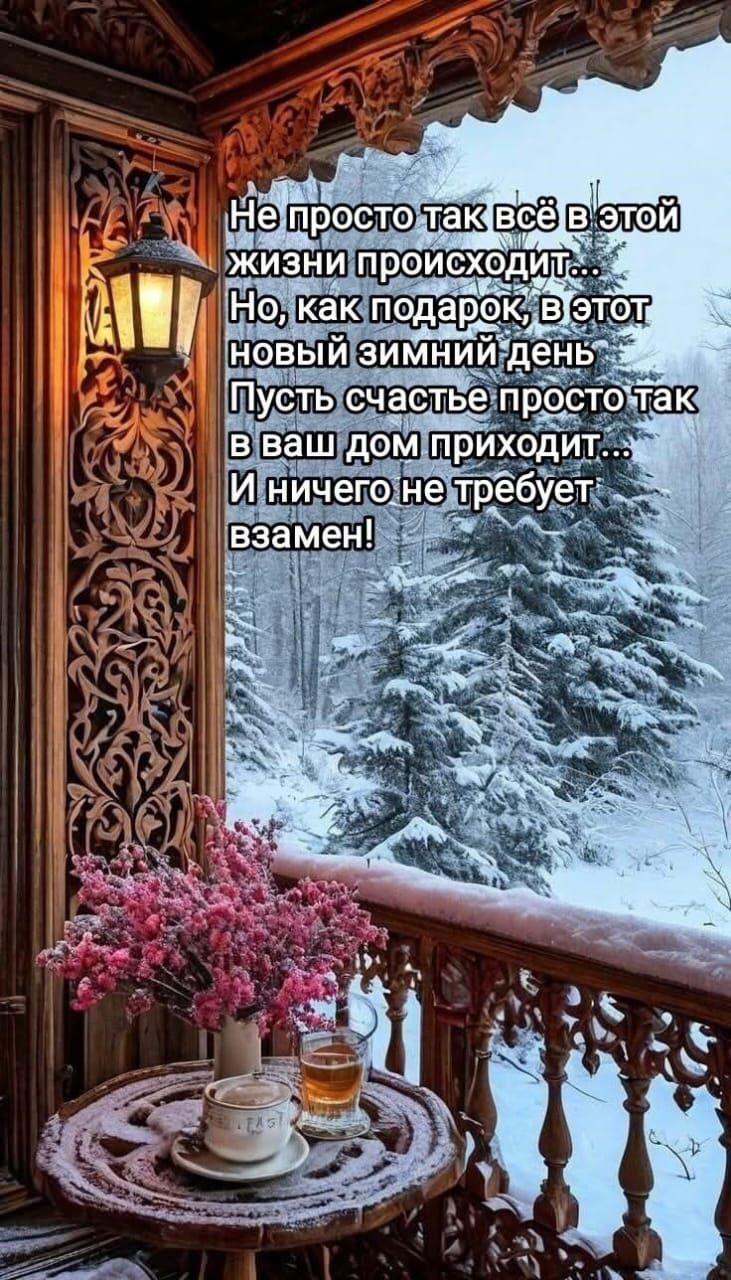 Не просто так всё в этой жизни происходит... Но, как подарок, в этот новый зимний день Пусть счастье просто так в ваш дом приходит... И ничего не требует взамен!