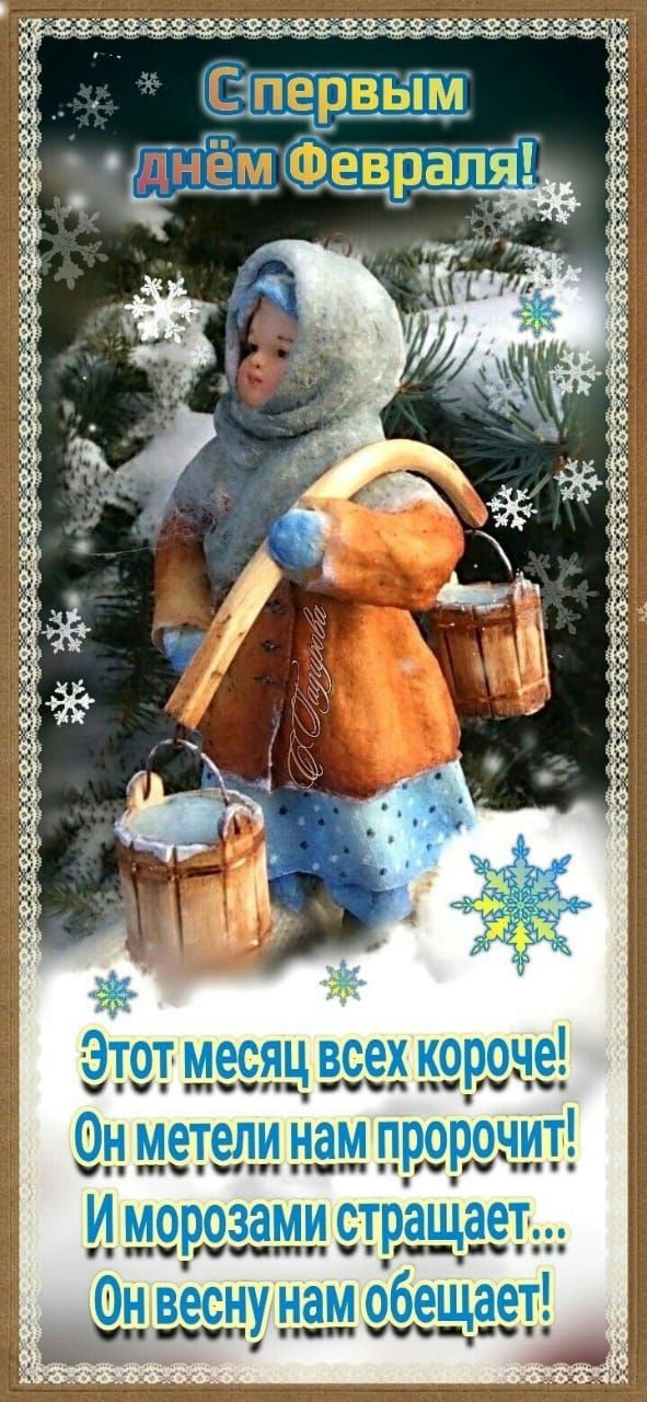 С первым днём Февраля! Этот месяц всех короче! Он метели нам пророчит! И морозами стращает... Он весну нам обещает!