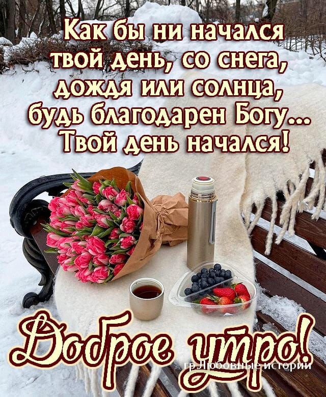 Как бы ни начался твой день, со снега, дождя или солнца, будь благодарен Богу... Твой день начался! Доброе утро!