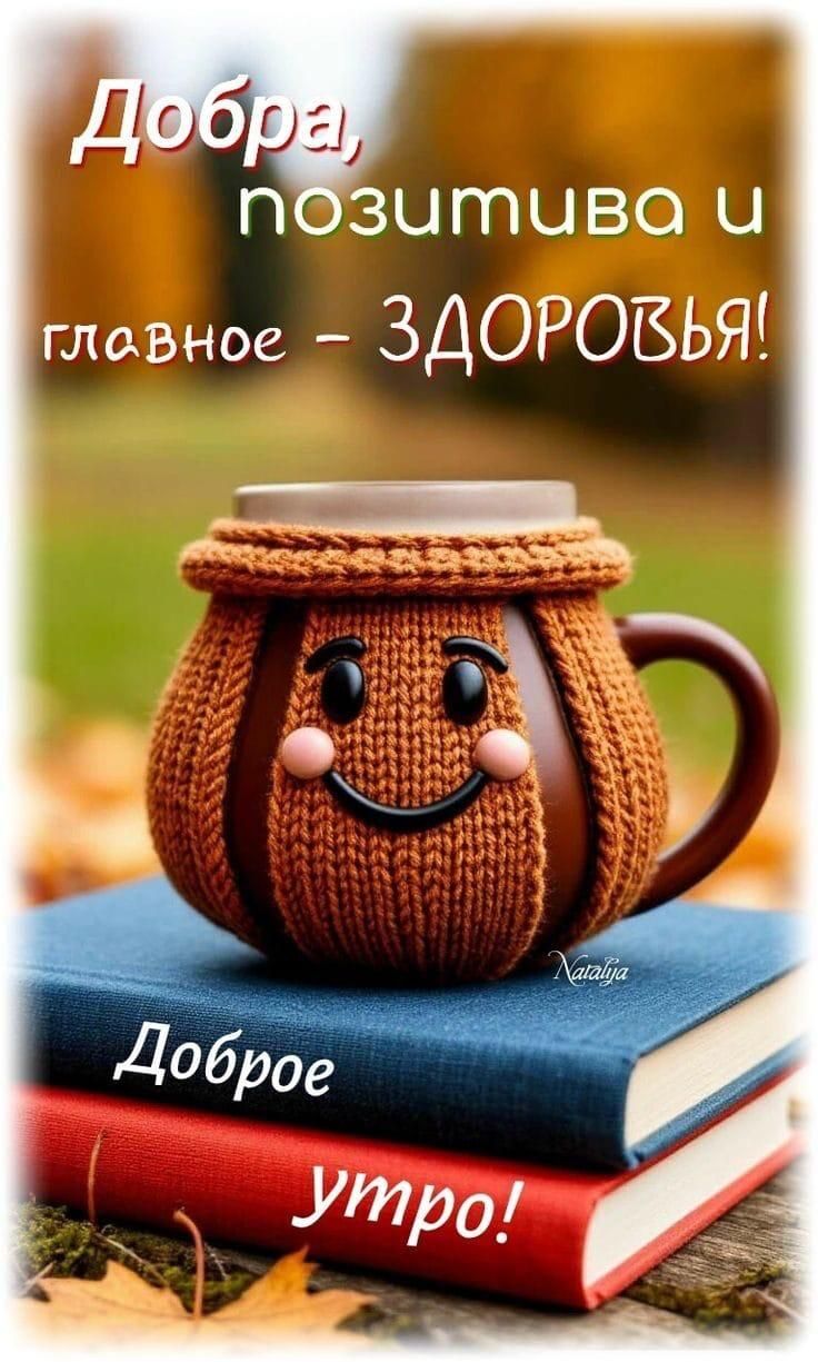 Добра, позитива и главное - ЗДОРОВЬЬЯ! Доброе утро!