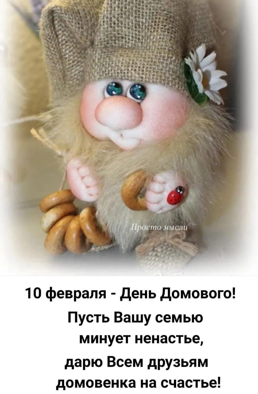 10 февраля - День Домового! Пусть Вашу семью минует ненастье, дарю всем друзьям домовенка на счастье! Просто мысли