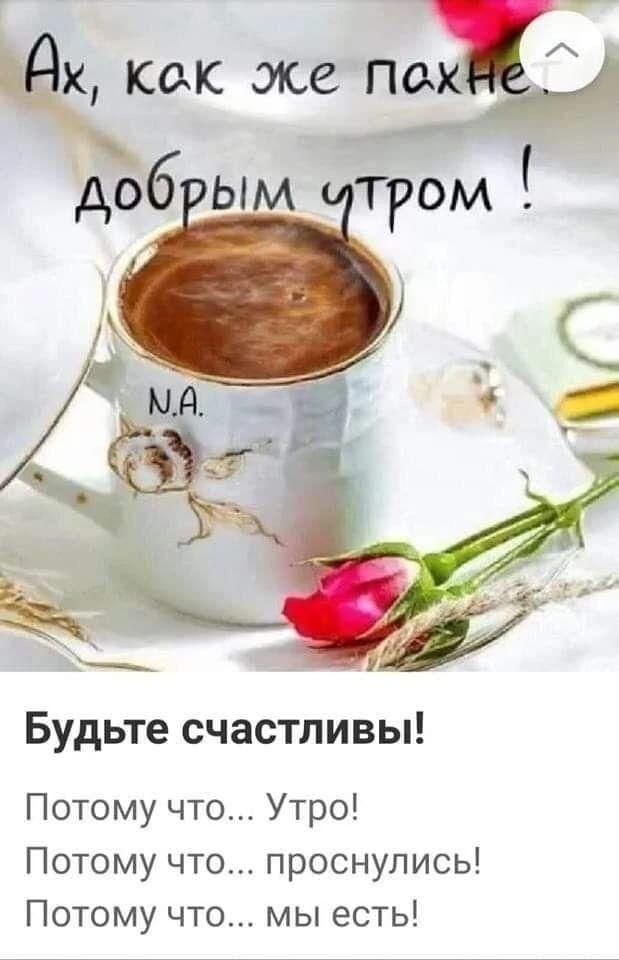 Ах, как же пахнет добрым утром! Будьте счастливы! Потому что... Утро! Потому что... проснулись! Потому что... мы есть!