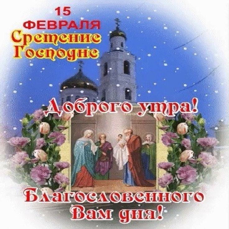 15 ФЕВРАЛЯ
Сретение Господне
Доброе утро!
Благословенного Вам дня!