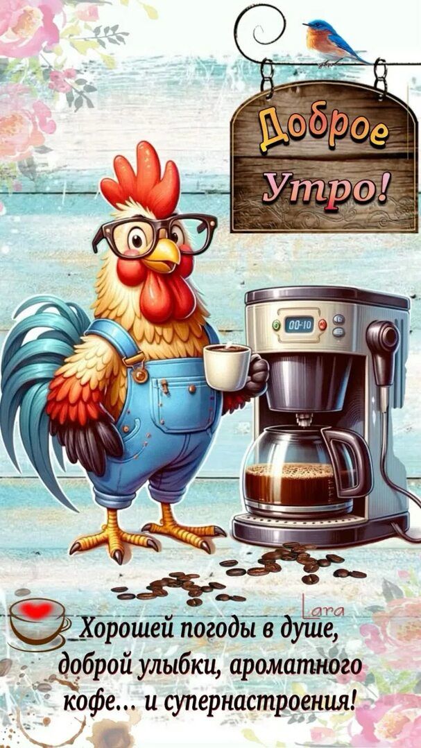 Доброе утро! Хозяйская кофемашина и петух в очках держат чашку; текст: Хорошей погоды в душе, доброй улыбки, ароматного кофе... и супернастроения!