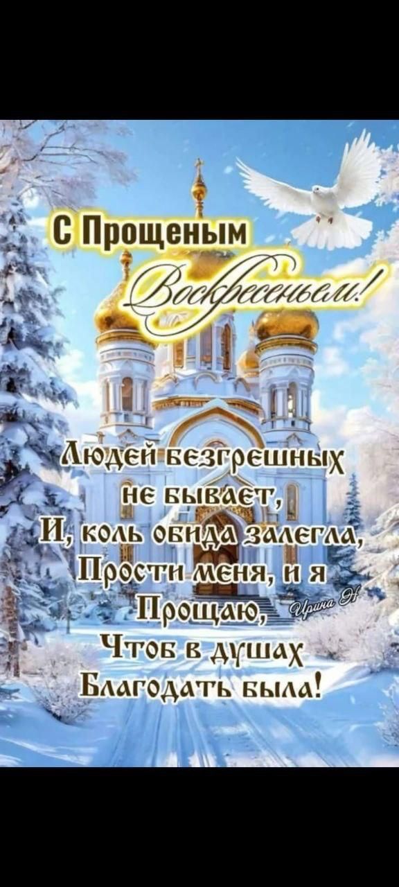 С Прощенным Воскресеньем! Людей безгрешных не бывает, И, коль обида заела, Прости меня, и я Прощаю, Чтоб в душах Благодать была!