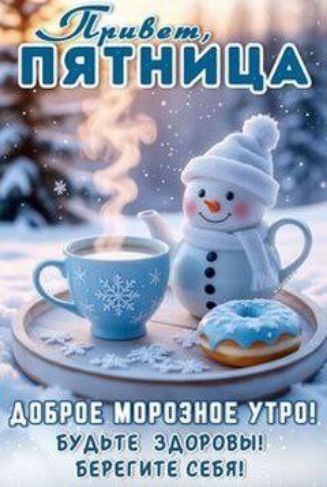 Привет, ПЯТНИЦА. ДОБРОЕ МОРОЗНОЕ УТРО! БУДЬТЕ ЗДОРОВЫ! БЕРЕГИТЕ СЕБЯ!