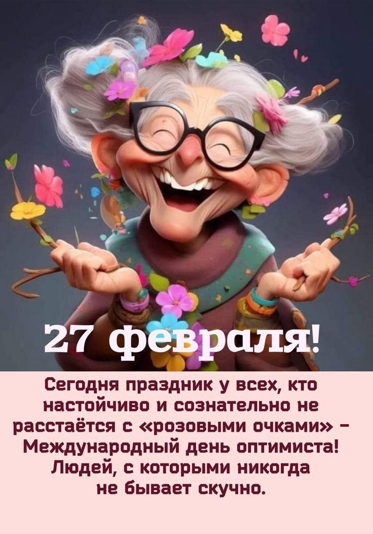 27 февраля! Сегодня праздник у всех, кто настойчиво и сознательно не расстаётся с «розовыми очками» – Международный день оптимиста! Людей, с которыми никогда не бывает скучно.