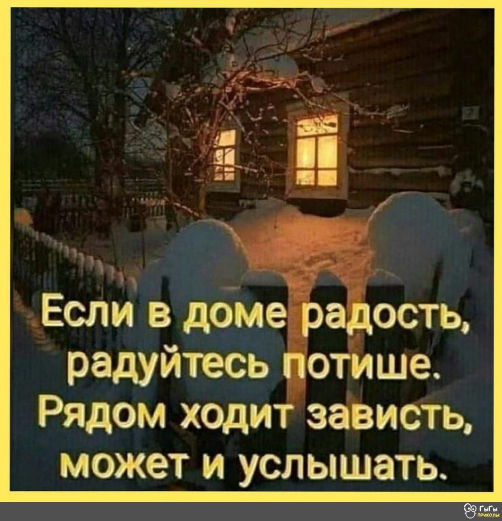 Если в доме радость, радуйтесь потише. Рядом ходит зависть, может и услышать.