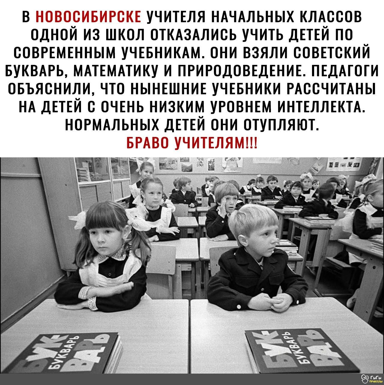 В НОВОСИБИРСКЕ УЧИТЕЛЯ НАЧАЛЬНЫХ КЛАССОВ ОДНОЙ ИЗ ШКОЛ ОТКАЗАЛИСЬ УЧИТЬ ДЕТЕЙ ПО СОВРЕМЕННЫМ УЧЕБНИКАМ. ОНИ ВЗЯЛИ СОВЕТСКИЙ БУКВАР, МАТЕМatikУ И ПРИРОДОВЕДЕНИЕ. ПЕДАГОГИ ОБЪЯСНИЛИ, ЧТО НЫНЕШНИЕ УЧЕБНИКИ РАССЧИТАНЫ НА ДЕТЕЙ С ОЧЕНЬ НИЗКИМ УРОВНЕМ ИНТЕЛЛЕКТА. НОРМАЛЬНЫХ ДЕТЕЙ ОНИ ОТУПЛЯЮТ. БРАВО УЧИТЕЛЯМ!!!