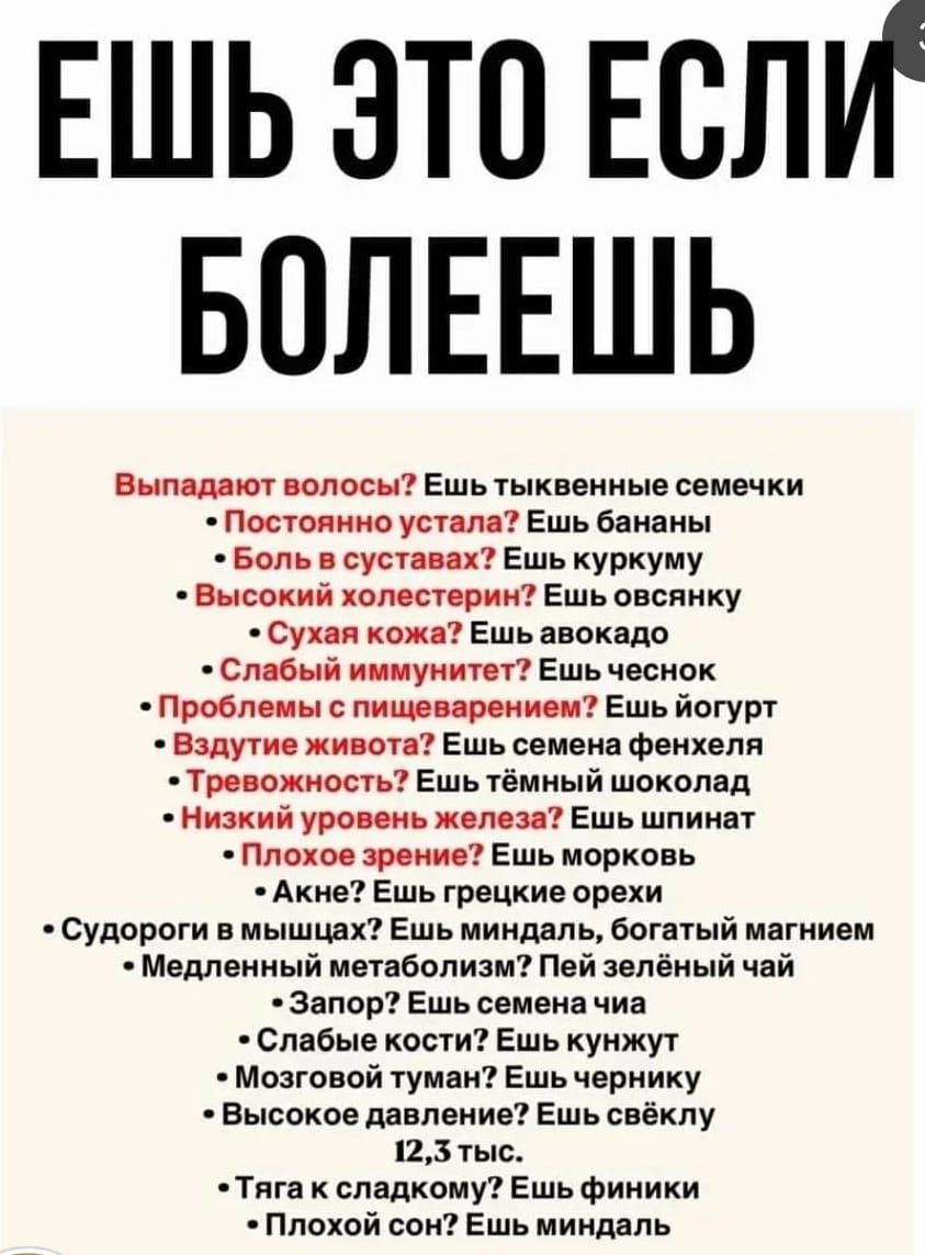 ЕШЬ ЭТО ЕСЛИ БОЛЕЕШЬ
Выпадают волосы? Ешь тыквенные семечки
Постоянно устал? Ешь бананы
Боль в суставах? Ешь куркуму
Высокий холестерин? Ешь овсянку
Слабый иммунитет? Ешь чеснок
Проблемы с пищеварением? Ешь йогурт
Вздутие живота? Ешь семена фенхеля