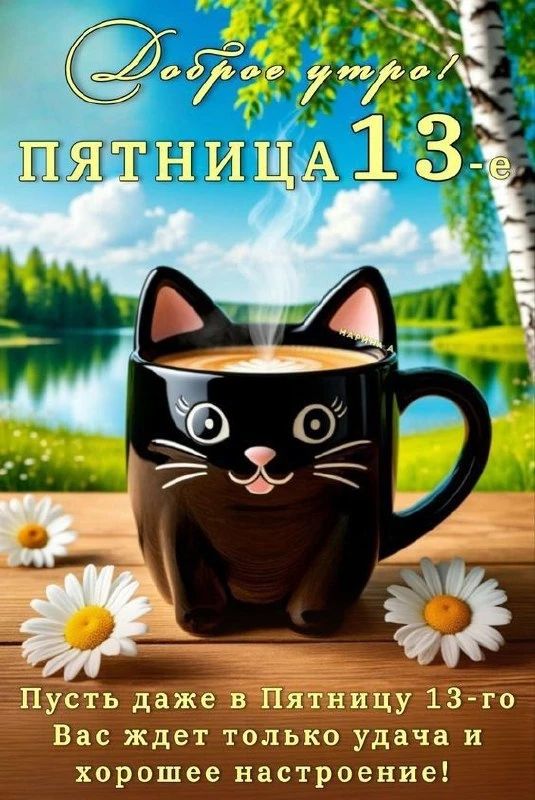 Доброе утро!\nПятница 13-е\nПусть даже в Пятницу 13-го Вас ждёт только удача и хорошее настроение!